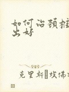 如何治颈椎盘突出好