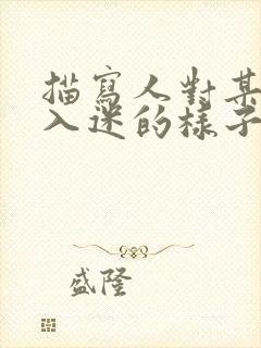 描写人对某件事入迷的样子100字