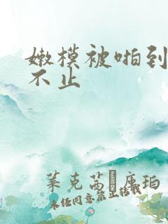 嫩模被啪到呻吟不止