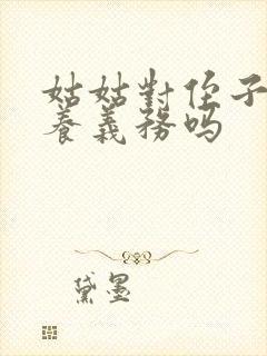 姑姑对侄子有抚养义务吗