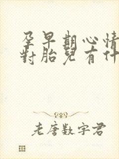 孕早期心情不好对胎儿有什么影响