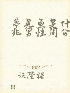 梦见鱼是什么预兆男性周公解梦