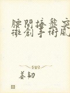 腰间接盘突出做微创手术风险大吗