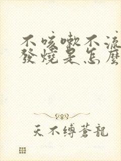 不咳嗽不流鼻涕发烧是怎么回事