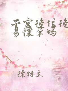 子宫后位后入容易怀孕吗