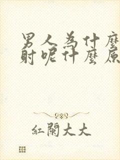 男人为什么会早射呢什么原因呢