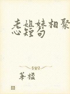 老姐妹相聚最暖心短句