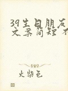 39生日朋友圈文案简短 不说生日