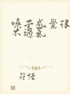 嗓子感觉很闷喘不过气