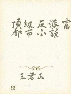 顶级反派富二代都市小说