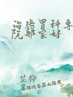 治肠胃科专科医院那家好