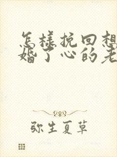 怎样挽回想要离婚了心的老婆