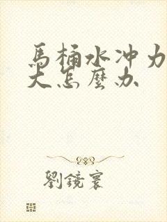 马桶水冲力不够大怎么办