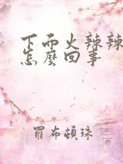 下面火辣辣的疼怎么回事