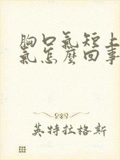 胸口气短上不来气怎么回事