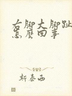 右脚大脚趾痛是怎么回事