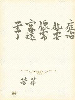 子宫腺肌症闭经了还需要治疗吗