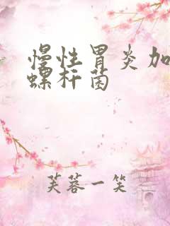 慢性胃炎加幽门螺杆菌