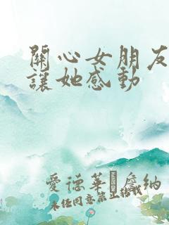 关心女朋友的话让她感动