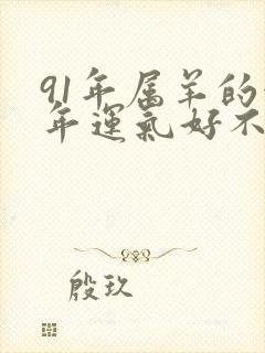 91年属羊的今年运气好不好