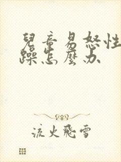 儿童易怒性格暴躁怎么办