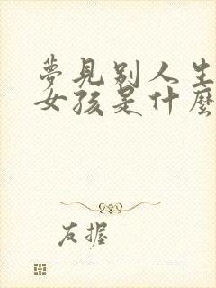 梦见别人生了个女孩是什么征兆