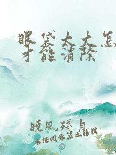 眼袋太大怎么办才能消除