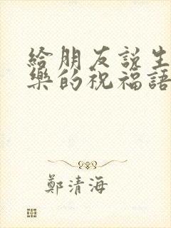 给朋友说生日快乐的祝福语