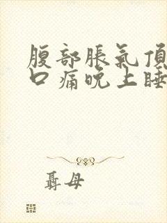 腹部胀气顶到胸口痛晚上睡不着觉