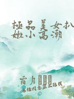 极品美女扒开粉嫩小高潮