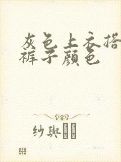 灰色上衣搭什么裤子颜色