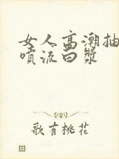 女人高潮抽搐潮喷流白浆