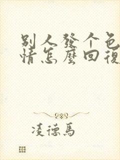 别人发个色的表情怎么回复