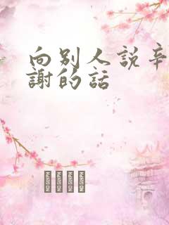 向别人说辛苦感谢的话