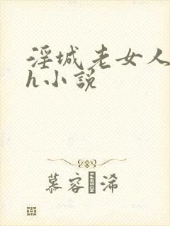 淫城老女人合集h小说