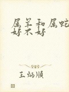 属羊和属蛇婚配好不好