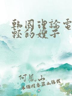 韩国理论电影年轻的嫂子