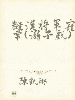 糙汉将军宠妻日常(溺子戏)