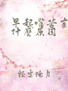 早起嘴苦有痰是什么原因