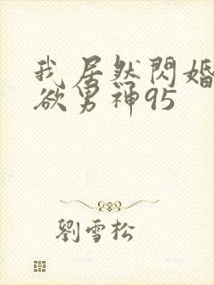 我居然闪婚了禁欲男神95