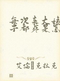 每次来大姨妈肚子都疼是怎么回事