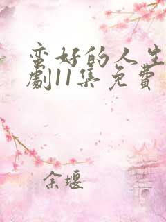 蛮好的人生电视剧11集免费