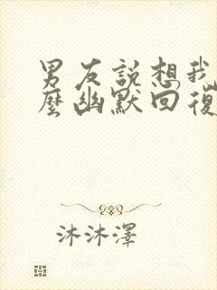 男友说想我了怎么幽默回复