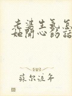 老婆生气怎么哄她开心的话