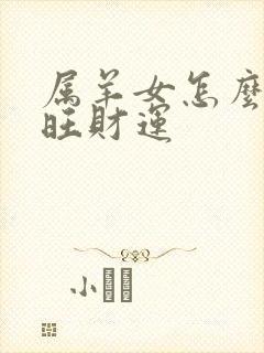 属羊女怎么样来旺财运