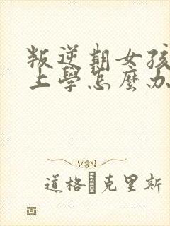 叛逆期女孩不想上学怎么办