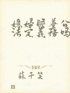 媳妇赡养公婆是法定义务吗