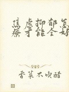 焦虑抑郁怎样治疗才能全好