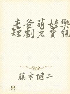 老爸萌娃乐翻天短剧免费观看