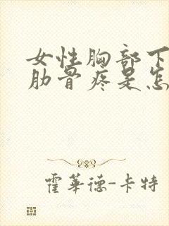 女性胸部下面的肋骨疼是怎么回事